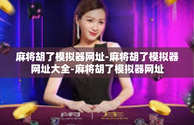 麻将胡了模拟器网址-麻将胡了模拟器网址大全-麻将胡了模拟器网址
