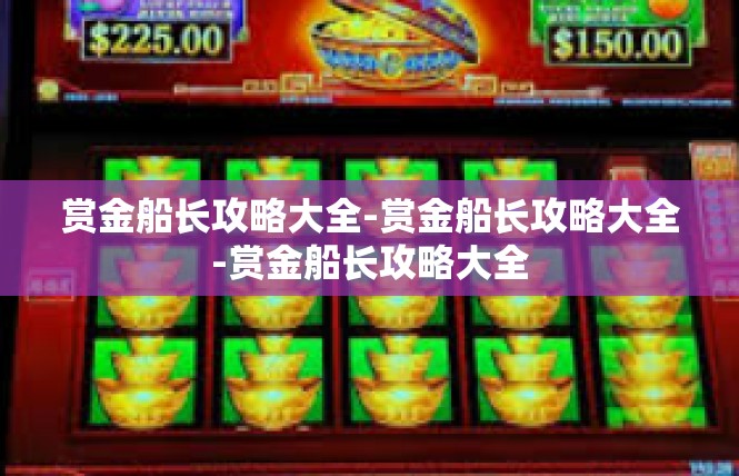 赏金船长攻略大全-赏金船长攻略大全-赏金船长攻略大全