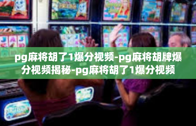 pg麻将胡了1爆分视频-pg麻将胡牌爆分视频揭秘-pg麻将胡了1爆分视频