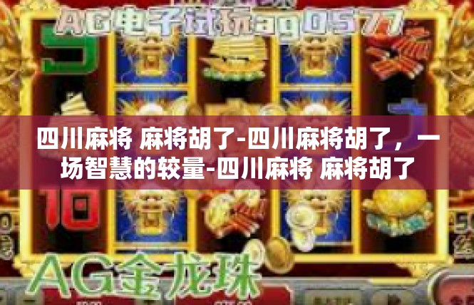 四川麻将 麻将胡了-四川麻将胡了，一场智慧的较量-四川麻将 麻将胡了