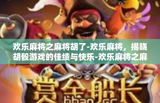 欢乐麻将之麻将胡了-欢乐麻将，揭晓胡骰游戏的佳绩与快乐-欢乐麻将之麻将胡了
