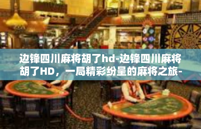 边锋四川麻将胡了hd-边锋四川麻将胡了HD，一局精彩纷呈的麻将之旅-边锋四川麻将胡了hd