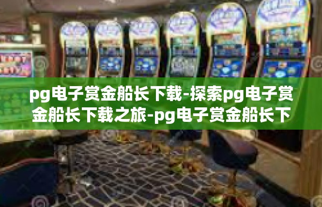 pg电子赏金船长下载-探索pg电子赏金船长下载之旅-pg电子赏金船长下载