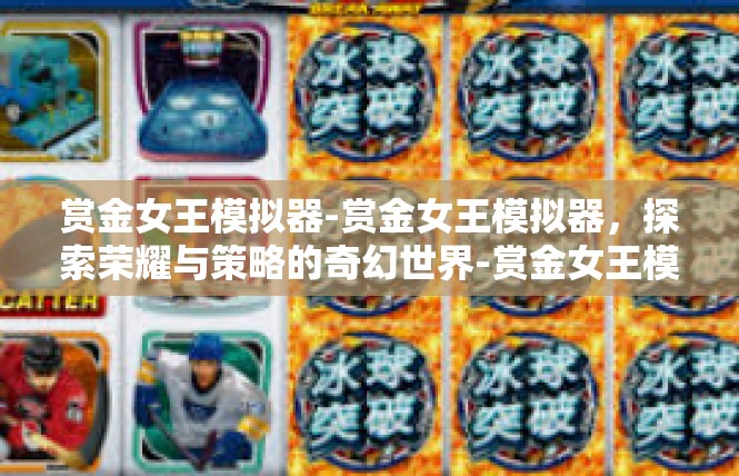 赏金女王模拟器-赏金女王模拟器，探索荣耀与策略的奇幻世界-赏金女王模拟器