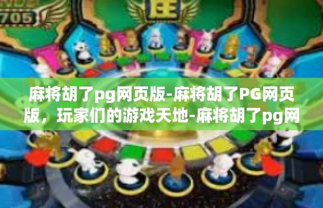 麻将胡了pg网页版-麻将胡了PG网页版，玩家们的游戏天地-麻将胡了pg网页版