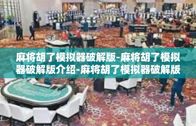 麻将胡了模拟器破解版-麻将胡了模拟器破解版介绍-麻将胡了模拟器破解版