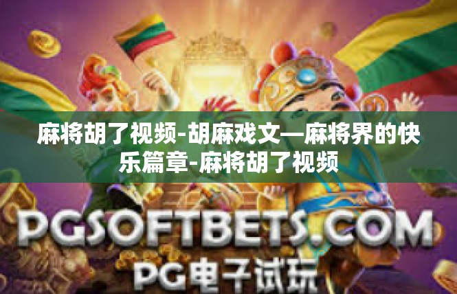 麻将胡了视频-胡麻戏文—麻将界的快乐篇章-麻将胡了视频