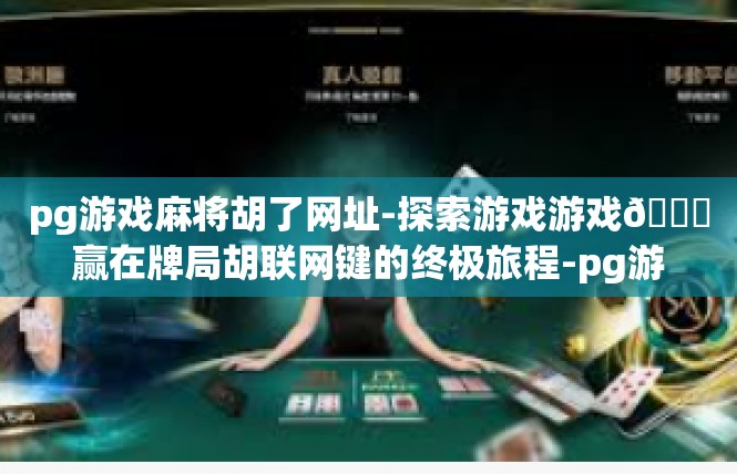 pg游戏麻将胡了网址-探索游戏游戏🎉赢在牌局胡联网键的终极旅程-pg游戏麻将胡了网址