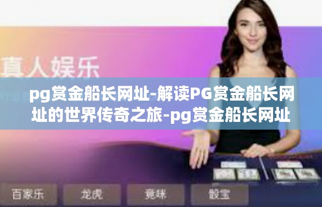 pg赏金船长网址-解读PG赏金船长网址的世界传奇之旅-pg赏金船长网址
