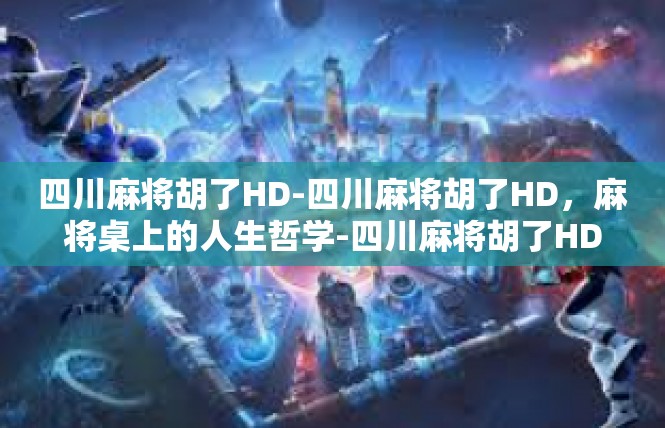 四川麻将胡了HD-四川麻将胡了HD，麻将桌上的人生哲学-四川麻将胡了HD