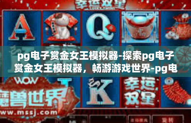 pg电子赏金女王模拟器-探索pg电子赏金女王模拟器，畅游游戏世界-pg电子赏金女王模拟器