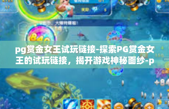 pg赏金女王试玩链接-探索PG赏金女王的试玩链接，揭开游戏神秘面纱-pg赏金女王试玩链接