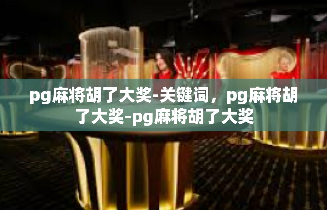 pg麻将胡了大奖-关键词，pg麻将胡了大奖-pg麻将胡了大奖