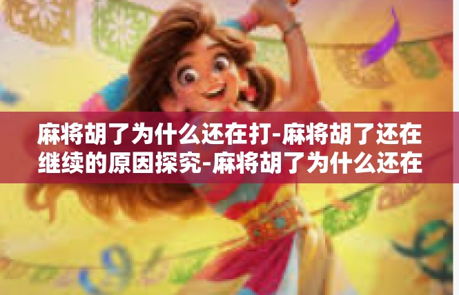 麻将胡了为什么还在打-麻将胡了还在继续的原因探究-麻将胡了为什么还在打