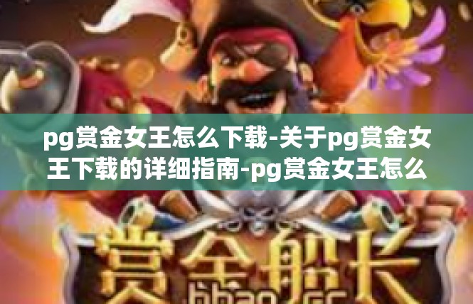 pg赏金女王怎么下载-关于pg赏金女王下载的详细指南-pg赏金女王怎么下载