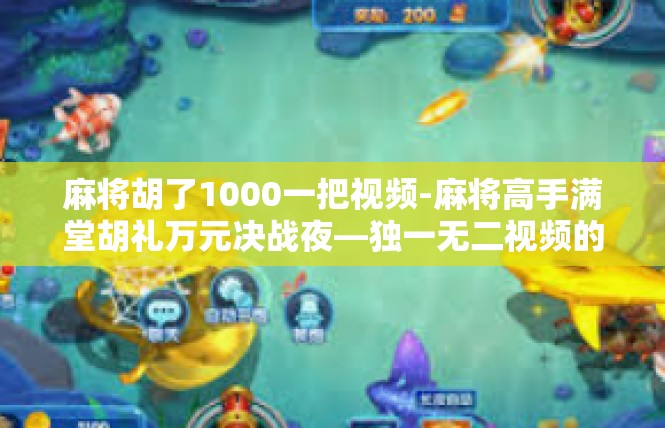 麻将胡了1000一把视频-麻将高手满堂胡礼万元决战夜—独一无二视频的灵感探秘-麻将胡了1000一把视频