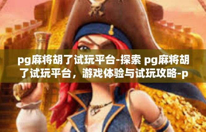 pg麻将胡了试玩平台-探索 pg麻将胡了试玩平台，游戏体验与试玩攻略-pg麻将胡了试玩平台