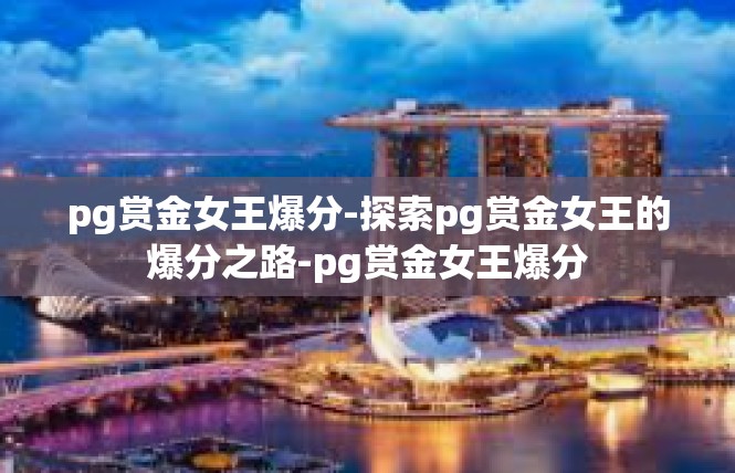 pg赏金女王爆分-探索pg赏金女王的爆分之路-pg赏金女王爆分