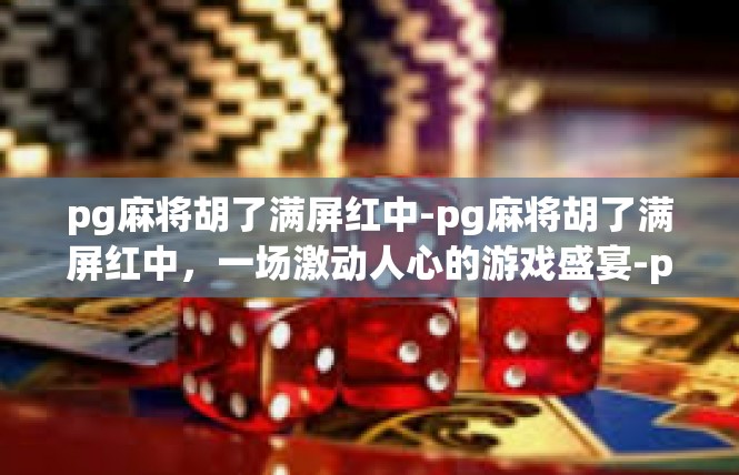 pg麻将胡了满屏红中-pg麻将胡了满屏红中，一场激动人心的游戏盛宴-pg麻将胡了满屏红中