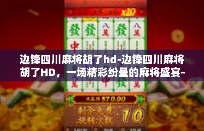 边锋四川麻将胡了hd-边锋四川麻将胡了HD，一场精彩纷呈的麻将盛宴-边锋四川麻将胡了hd