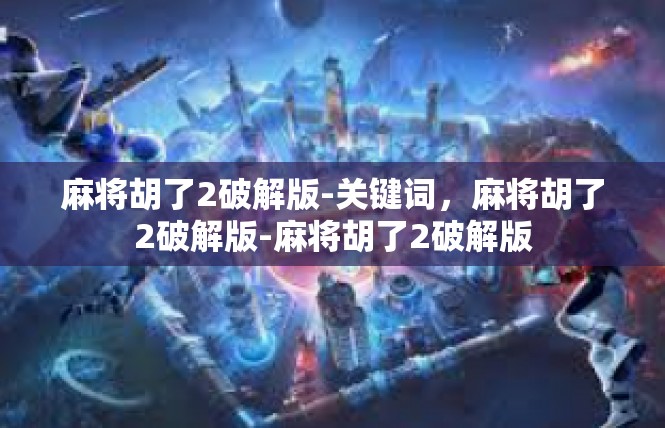麻将胡了2破解版-关键词，麻将胡了2破解版-麻将胡了2破解版