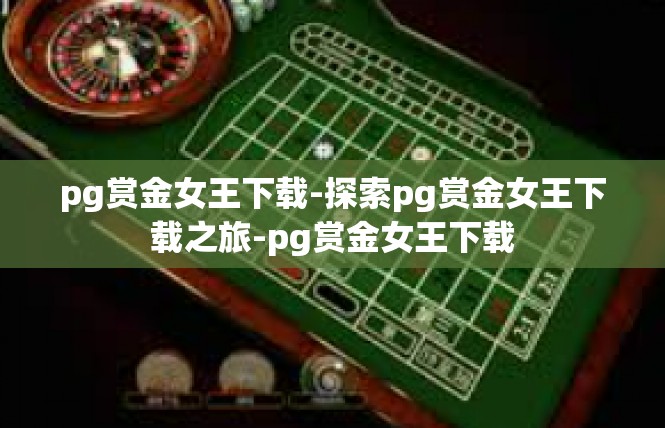 pg赏金女王下载-探索pg赏金女王下载之旅-pg赏金女王下载
