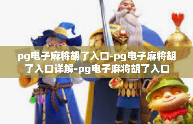 pg电子麻将胡了入口-pg电子麻将胡了入口详解-pg电子麻将胡了入口