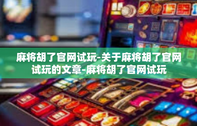 麻将胡了官网试玩-关于麻将胡了官网试玩的文章-麻将胡了官网试玩