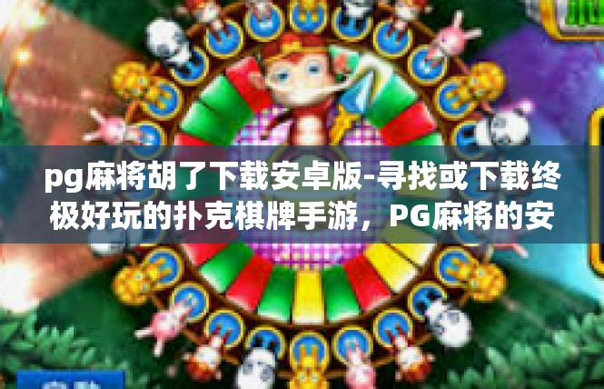 pg麻将胡了下载安卓版-寻找或下载终极好玩的扑克棋牌手游，PG麻将的安卓版体验-pg麻将胡了下载安卓版