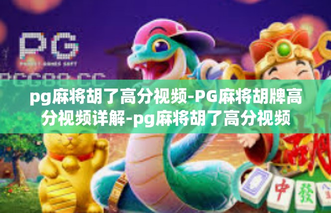 pg麻将胡了高分视频-PG麻将胡牌高分视频详解-pg麻将胡了高分视频