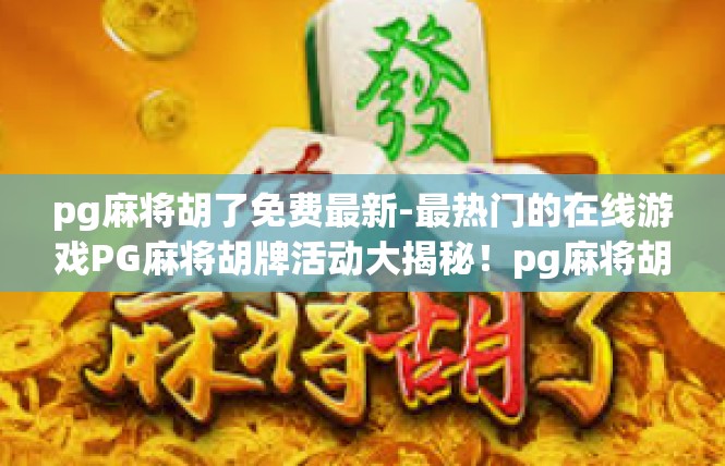 pg麻将胡了免费最新-最热门的在线游戏PG麻将胡牌活动大揭秘！pg麻将胡了免费最新