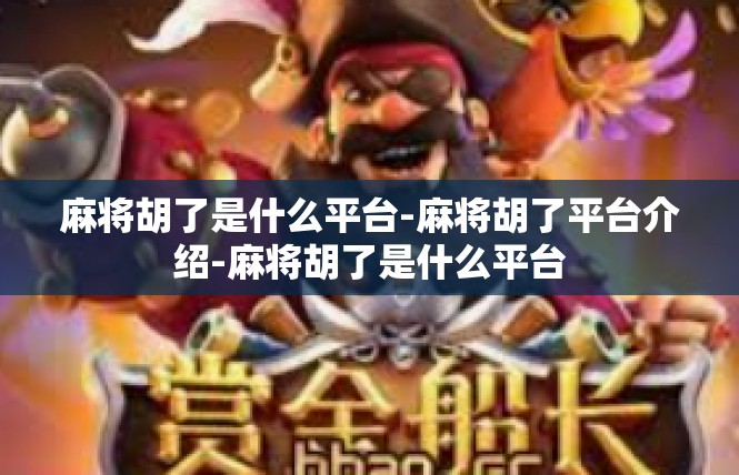 麻将胡了是什么平台-麻将胡了平台介绍-麻将胡了是什么平台