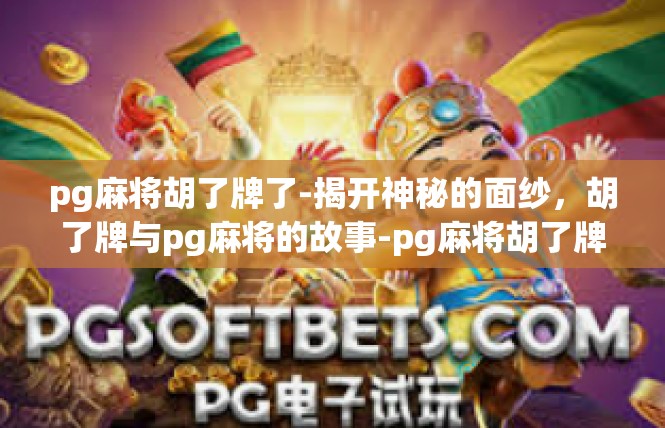 pg麻将胡了牌了-揭开神秘的面纱，胡了牌与pg麻将的故事-pg麻将胡了牌了