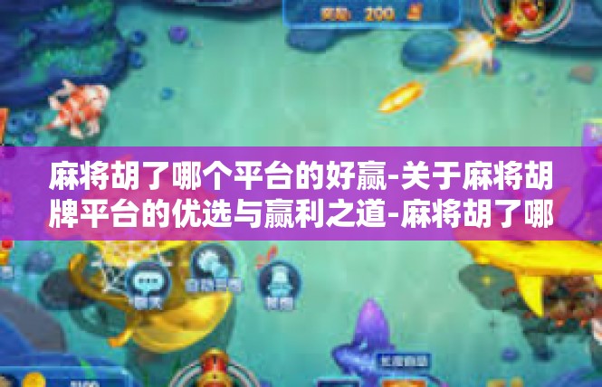 麻将胡了哪个平台的好赢-关于麻将胡牌平台的优选与赢利之道-麻将胡了哪个平台的好赢