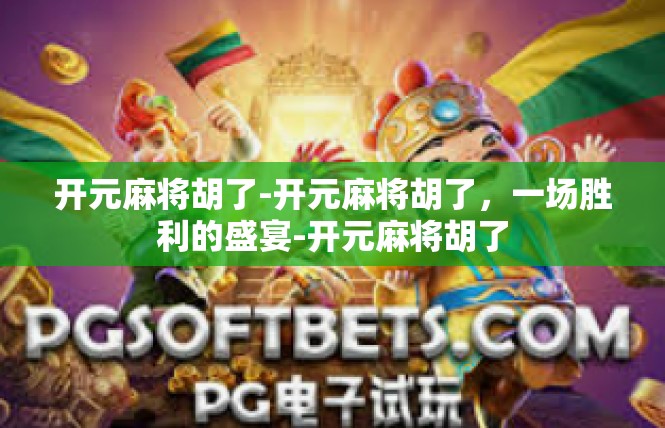 开元麻将胡了-开元麻将胡了，一场胜利的盛宴-开元麻将胡了