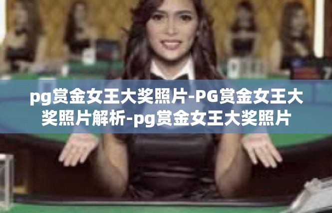 pg赏金女王大奖照片-PG赏金女王大奖照片解析-pg赏金女王大奖照片