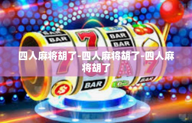 四人麻将胡了-四人麻将胡了-四人麻将胡了