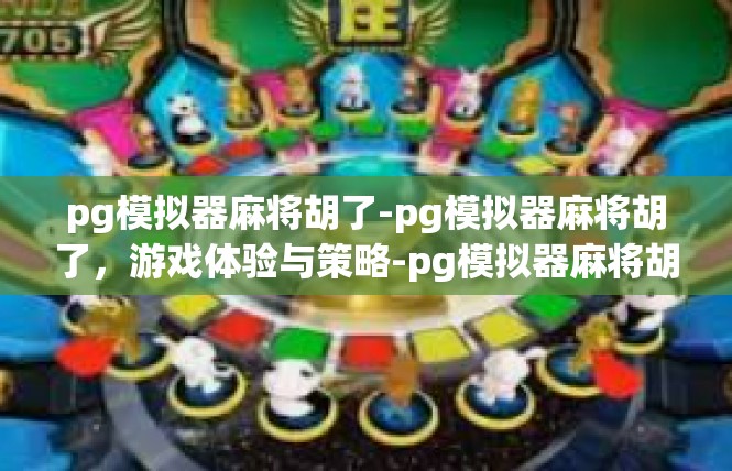 pg模拟器麻将胡了-pg模拟器麻将胡了，游戏体验与策略-pg模拟器麻将胡了