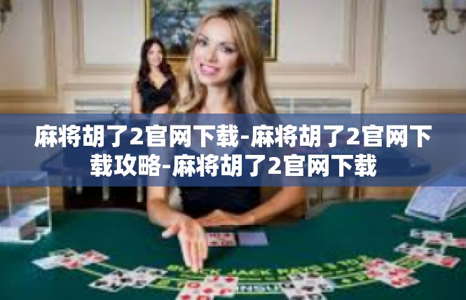 麻将胡了2官网下载-麻将胡了2官网下载攻略-麻将胡了2官网下载