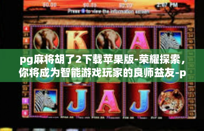 pg麻将胡了2下载苹果版-荣耀探索，你将成为智能游戏玩家的良师益友-pg麻将胡了2下载苹果版