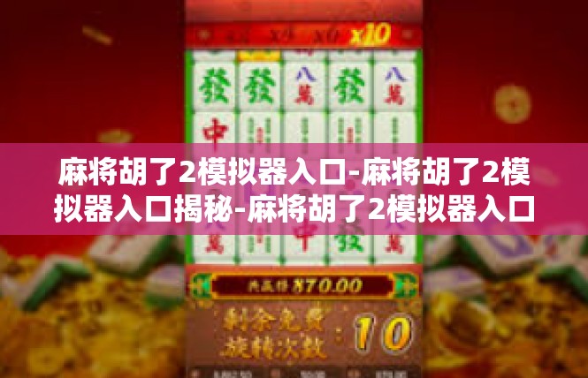 麻将胡了2模拟器入口-麻将胡了2模拟器入口揭秘-麻将胡了2模拟器入口