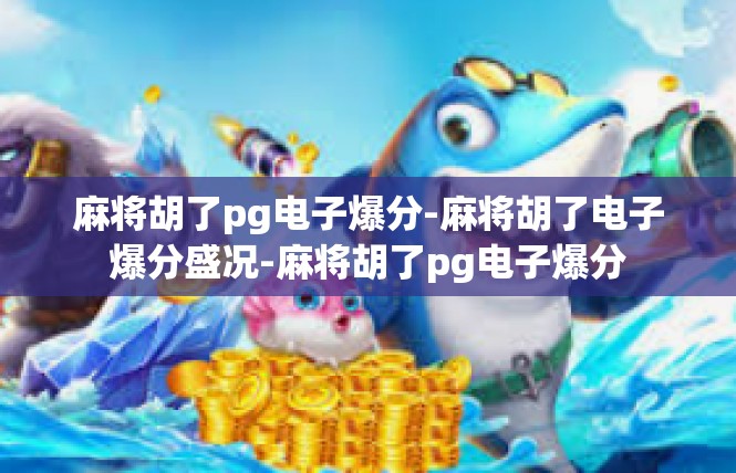 麻将胡了pg电子爆分-麻将胡了电子爆分盛况-麻将胡了pg电子爆分