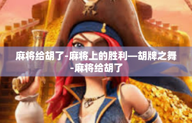 麻将给胡了-麻将上的胜利—胡牌之舞-麻将给胡了