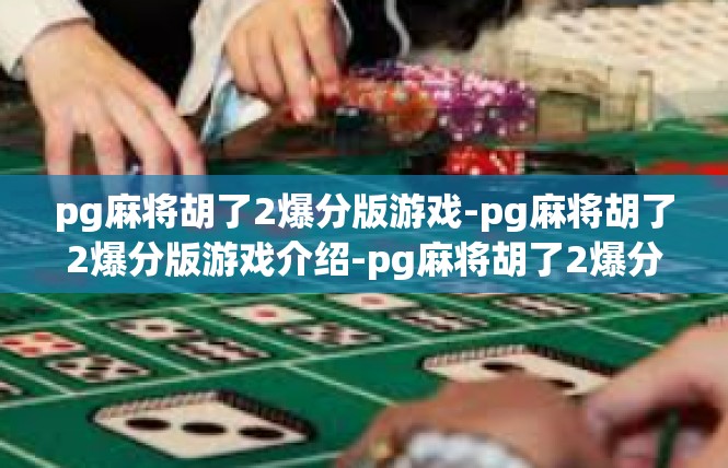 pg麻将胡了2爆分版游戏-pg麻将胡了2爆分版游戏介绍-pg麻将胡了2爆分版游戏