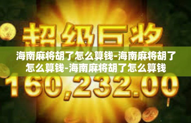 海南麻将胡了怎么算钱-海南麻将胡了怎么算钱-海南麻将胡了怎么算钱
