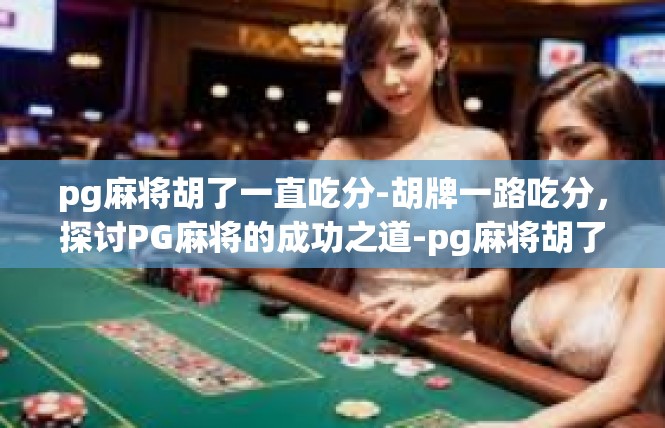 pg麻将胡了一直吃分-胡牌一路吃分，探讨PG麻将的成功之道-pg麻将胡了一直吃分