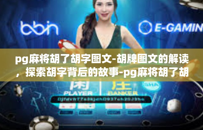 pg麻将胡了胡字图文-胡牌图文的解读，探索胡字背后的故事-pg麻将胡了胡字图文