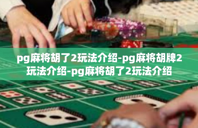pg麻将胡了2玩法介绍-pg麻将胡牌2玩法介绍-pg麻将胡了2玩法介绍