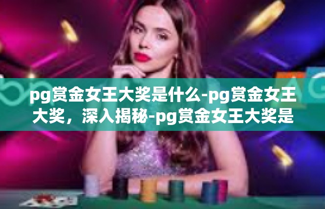pg赏金女王大奖是什么-pg赏金女王大奖，深入揭秘-pg赏金女王大奖是什么