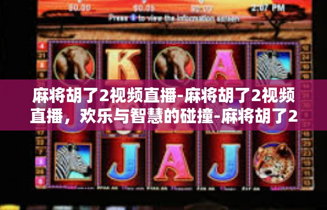 麻将胡了2视频直播-麻将胡了2视频直播，欢乐与智慧的碰撞-麻将胡了2视频直播